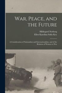 Produktbild: War, Peace, and the Future: A Consideration of Nationalism and Internationalism, and of the Relation of Women to War