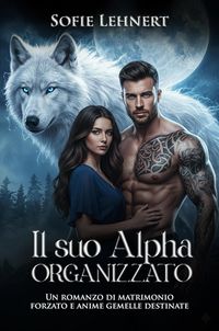 Produktbild: Il suo Alpha Organizzato: Un romanzo di matrimonio forzato e anime gemelle destinate