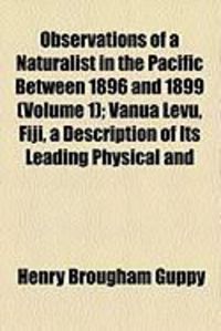Produktbild: Observations of a Naturalist in the Pacific Between 1896 and 1899 (Volume 1); Vanua Levu, Fiji, a Description of Its Leading Physical and