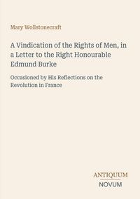Produktbild: A Vindication of the Rights of Men, in a Letter to the Right Honourable Edmund Burke