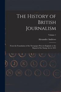 Produktbild: The History of British Journalism: From the Foundation of the Newspaper Press in England, to the Repeal of the Stamp Act in 1855; Volume 1