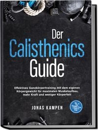 Produktbild: Der Calisthenics Guide: Effektives Ganzk&ouml;rpertraining mit dem eigenen K&ouml;rpergewicht f&uuml;r maximalen Muskelaufbau, mehr Kraft und weniger K&ouml;rperfett - inkl. 21 Tage Trainingsplan & Mobility Guide
