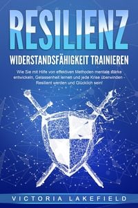 Produktbild: RESILIENZ - Widerstandsf&auml;higkeit trainieren: Wie Sie mit Hilfe von effektiven Methoden mentale St&auml;rke entwickeln, Gelassenheit lernen und jede Krise &uuml;berwinden - Resilient werden und Gl&uuml;cklich sein!