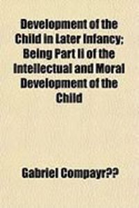 Produktbild: Development of the Child in Later Infancy; Being Part II of the Intellectual and Moral Development of the Child