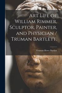 Produktbild: Art Life of William Rimmer, Sculptor, Painter, and Physician / Truman Bartlett.