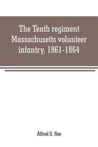 Produktbild: The Tenth regiment, Massachusetts volunteer infantry, 1861-1864, a western Massachusetts regiment