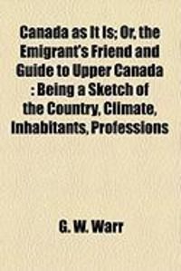 Produktbild: Canada as It Is; Or, the Emigrant's Friend and Guide to Upper Canada: Being a Sketch of the Country, Climate, Inhabitants, Professions