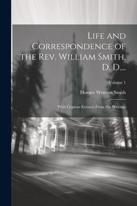 Produktbild: Life and Correspondence of the Rev. William Smith, D. D....: With Copious Extracts From His Writings; Volume 1