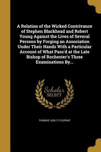 Produktbild: A Relation of the Wicked Contrivance of Stephen Blackhead and Robert Young Against the Lives of Several Persons by Forging an Association Under Their Hands With a Particular Account of What Pass'd at the Late Bishop of Rochester's Three Examinations By...