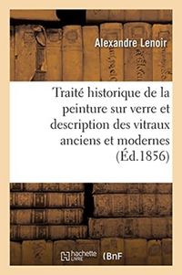 Produktbild: Trait&eacute; Historique de la Peinture Sur Verre Et Description Des Vitraux Anciens Et Modernes