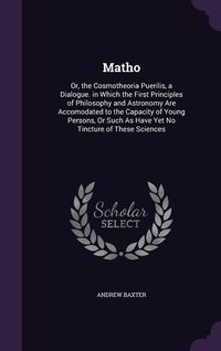 Produktbild: Matho: Or, the Cosmotheoria Puerilis, a Dialogue. in Which the First Principles of Philosophy and Astronomy Are Accomodated t