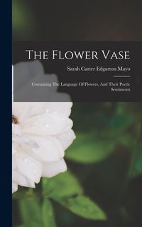 Produktbild: The Flower Vase: Containing The Language Of Flowers, And Their Poetic Sentiments