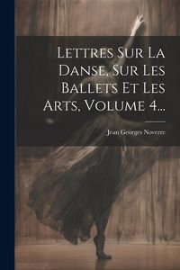 Produktbild: Lettres Sur La Danse, Sur Les Ballets Et Les Arts, Volume 4...