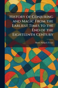 Produktbild: History of Conjuring and Magic From the Earliest Times to the End of the Eighteenth Century