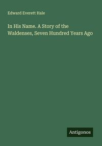 Produktbild: In His Name. A Story of the Waldenses, Seven Hundred Years Ago