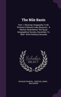 Produktbild: The Nile Basin: Part 1, Showing Tanganyika To Be Ptolemy's Western Lake Reservoir: A Memoir Read Before The Royal Geographical Society