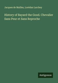 Produktbild: History of Bayard the Good. Chevalier Sans Peur et Sans Reproche