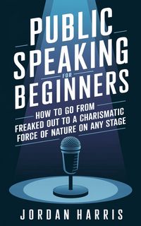 Produktbild: Public Speaking for Beginners: How to Go from Freaked Out to a Charismatic Force of Nature on Any Stage
