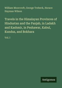 Produktbild: Travels in the Himalayan Provinces of Hindustan and the Panjab, in Ladakh and Kashmir, in Peshawar, Kabul, Kunduz, and Bokhara