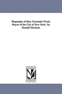 Produktbild: Biography of Hon. Fernando Wood, Mayor of the City of New-York / by Donald Macleod.