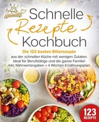 Produktbild: Schnelle Rezepte Kochbuch: Die 123 besten Blitzrezepte aus der schnellen K&uuml;che mit wenig Zutaten. Ideal f&uuml;r Berufst&auml;tige und die ganze Familie! Inkl. N&auml;hrwertangaben + 4 Wochen Ern&auml;hrungsplan