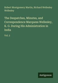 Produktbild: The Despatches, Minutes, and Correspondence Marquess Wellesley, K. G. During His Administration in India