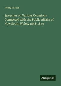 Produktbild: Speeches on Various Occasions Connected with the Public Affairs of New South Wales, 1848-1874