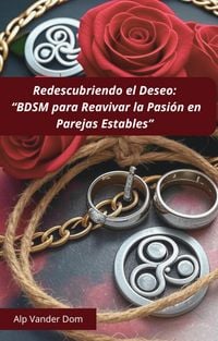 Produktbild: "Redescubrir el Deseo: BDSM para Reavivar la Pasi&oacute;n en Parejas Estables"