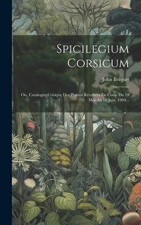 Produktbild: Spicilegium Corsicum: Ou, Catalogue Critique Des Plantes R&eacute;colt&eacute;es En Corse Du 19 Mai Au 16 Juin, 1904...