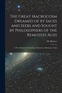 Produktbild: The Great Macrocosm Dreamed of by Sages and Seers and Sought by Philosophers of the Remotest Ages: A new System of Astronomy, Symmetry, Harmony, Unity