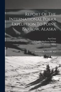 Produktbild: Report Of The International Polar Expedition To Point Barrow, Alaska: Narrative, By Lieut. P.h. Ray
