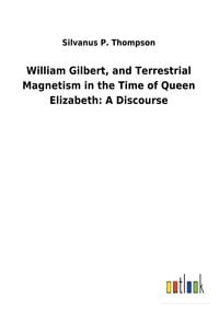 Produktbild: William Gilbert, and Terrestrial Magnetism in the Time of Queen Elizabeth: A Discourse