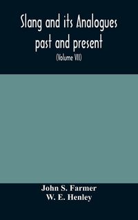 Produktbild: Slang And Its Analogues Past And Present. A Dictionary, Historical And Comparative Of The Heterodox Speech Of All Classes Of Society For More Than Thr