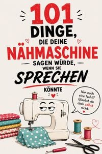Produktbild: 101 Dinge, die deine N&auml;hmaschine sagen w&uuml;rde, wenn sie sprechen k&ouml;nnte