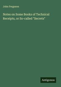 Produktbild: Notes on Some Books of Technical Receipts, or So-called "Secrets"