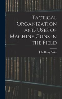 Produktbild: Tactical Organization and Uses of Machine Guns in the Field
