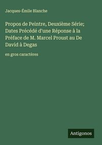 Produktbild: Propos de Peintre, Deuxi&egrave;me S&eacute;rie; Dates Pr&eacute;c&eacute;d&eacute; d'une R&eacute;ponse &agrave; la Pr&eacute;face de M. Marcel Proust au De David &agrave; Degas