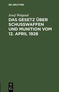 Produktbild: Das Gesetz &uuml;ber Schu&szlig;waffen und Munition vom 12. April 1928