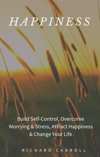 Produktbild: Happiness: Build Self-Control, Overcome Worrying & Stress, Attract Happiness & Change Your Life