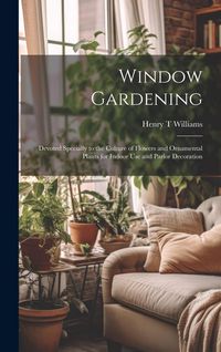 Produktbild: Window Gardening: Devoted Specially to the Culture of Flowers and Ornamental Plants for Indoor use and Parlor Decoration