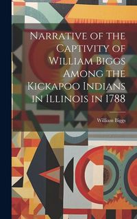 Produktbild: Narrative of the Captivity of William Biggs Among the Kickapoo Indians in Illinois in 1788