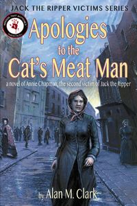 Produktbild: Apologies to the Cat's Meat Man: A Novel of Annie Chapman, the Second Victim of Jack the Ripper (Jack the Ripper Victims Series, #4)