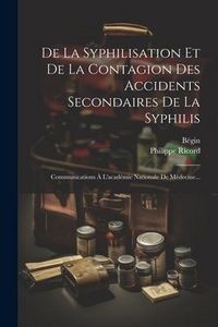 Produktbild: De La Syphilisation Et De La Contagion Des Accidents Secondaires De La Syphilis: Communications &Agrave; L'acad&eacute;mie Nationale De M&eacute;decine...