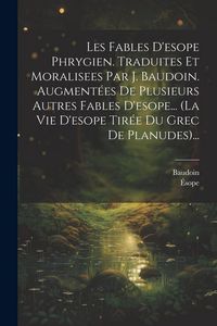 Produktbild: Les Fables D'esope Phrygien. Traduites Et Moralisees Par J. Baudoin. Augment&eacute;es De Plusieurs Autres Fables D'esope... (la Vie D'esope Tir&eacute;e Du Grec De