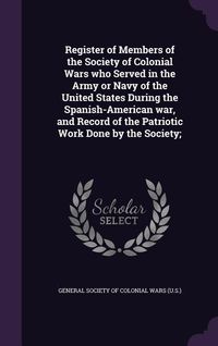 Produktbild: Register of Members of the Society of Colonial Wars who Served in the Army or Navy of the United States During the Spanish-American war, and Record of
