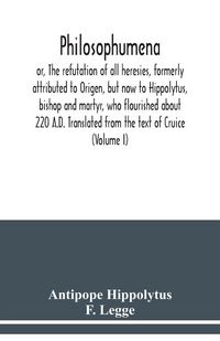 Produktbild: Philosophumena; or, The refutation of all heresies, formerly attributed to Origen, but now to Hippolytus, bishop and martyr, who flourished about 220