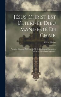 Produktbild: J&eacute;sus-christ Est L'eternel Dieu Manifest&eacute; En Chair: Premi&egrave;re R&eacute;ponse &Agrave; L'&eacute;crit De M. Le Professeur Chenevi&egrave;re Contre Le Dieu Des Chr&eacute;tiens...