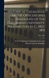 Produktbild: Historical Catalogue of the Officers and Graduates of the Columbian University, Washington, D. C., 1821-1891; 1821-1891