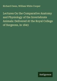 Produktbild: Lectures On the Comparative Anatomy and Physiology of the Invertebrate Animals: Delivered At the Royal College of Surgeons, in 1843