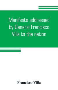 Produktbild: Manifesto addressed by General Francisco Villa to the nation, and documents justifying the disavowal of Venustiano Carranza as first chief of the revolution
